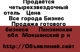 Продаётся четырехзвездочный отель › Цена ­ 250 000 000 - Все города Бизнес » Продажа готового бизнеса   . Пензенская обл.,Мокшанский р-н